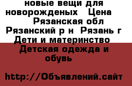 новые вещи для новорожденых › Цена ­ 500 - Рязанская обл., Рязанский р-н, Рязань г. Дети и материнство » Детская одежда и обувь   